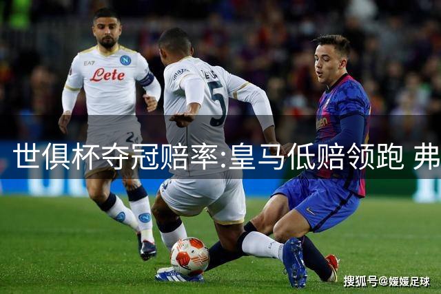 世俱杯夺冠赔率:皇马低赔领跑 弗拉门戈有机会