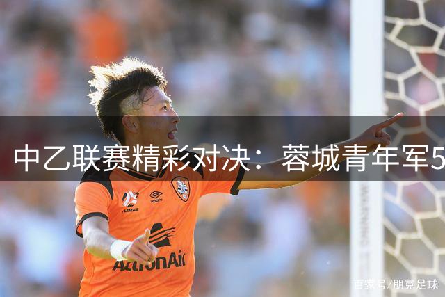 中乙联赛精彩对决：蓉城青年军5-1大胜厦门飞鹭，新疆小将独中两元