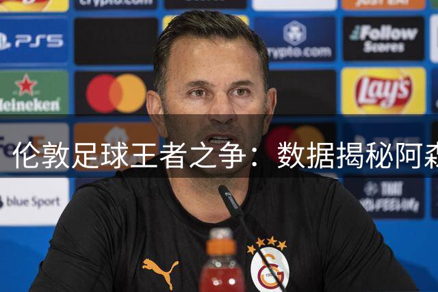 伦敦足球王者之争：数据揭秘阿森纳为何力压切尔西
