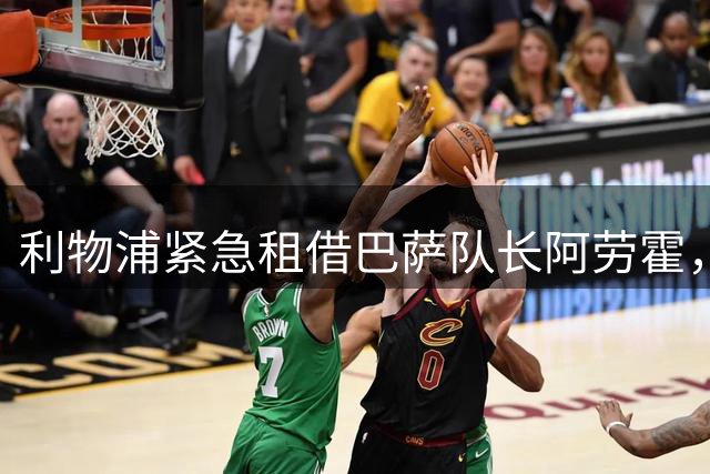利物浦紧急租借巴萨队长阿劳霍，后防补强行动开启