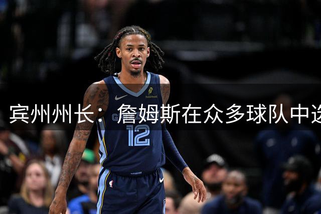 宾州州长：詹姆斯在众多球队中选择了76人 我们费城全城引以为傲
