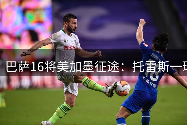 巴萨16将美加墨征途：托雷斯一球封神，新星闪耀与失意并存