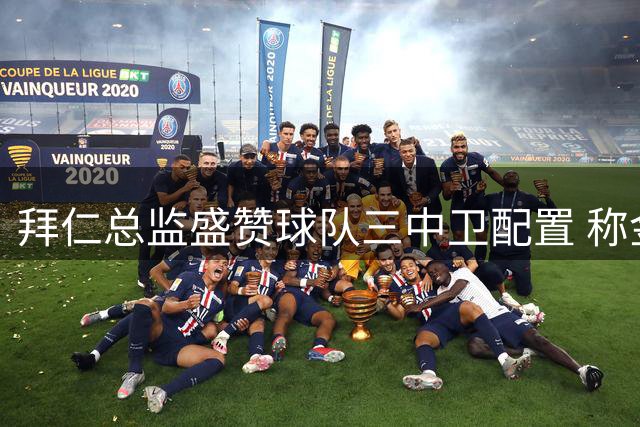 拜仁总监盛赞球队三中卫配置 称金玟哉状态持续稳定