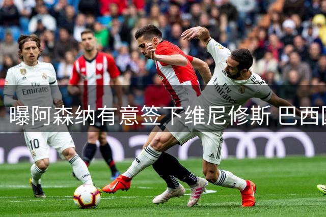 曝阿森纳有意签下维尼修斯 巴西国脚索要3000万欧年薪引皇马不满