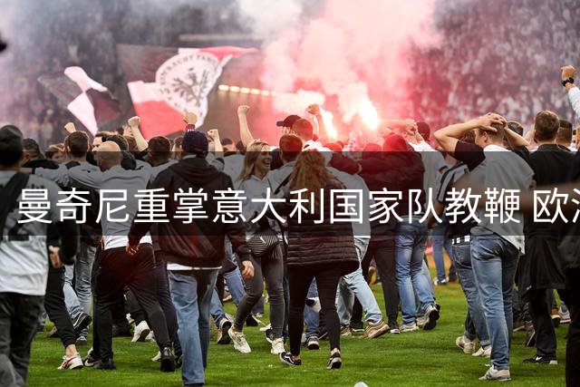 曼奇尼重掌意大利国家队教鞭 欧洲杯冠军教头临危受命