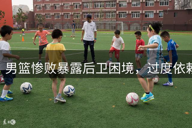 男篮惨败暴露后卫困境，过度依赖主场哨埋隐患