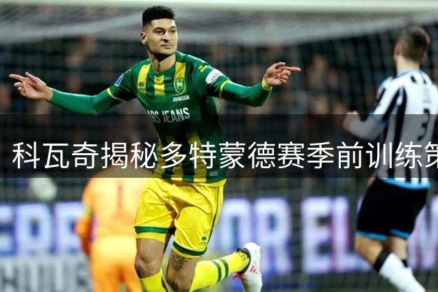 科瓦奇揭秘多特蒙德赛季前训练策略：逐步调整状态是关键