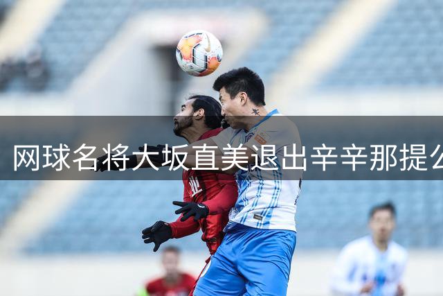 网球名将大坂直美退出辛辛那提公开赛