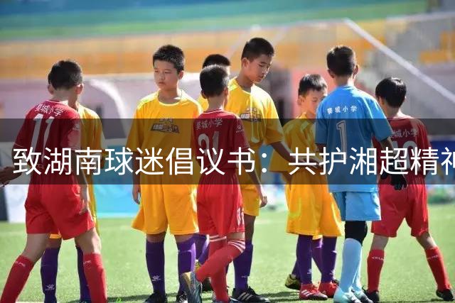 致湖南球迷倡议书：共护湘超精神 彰显文明风采