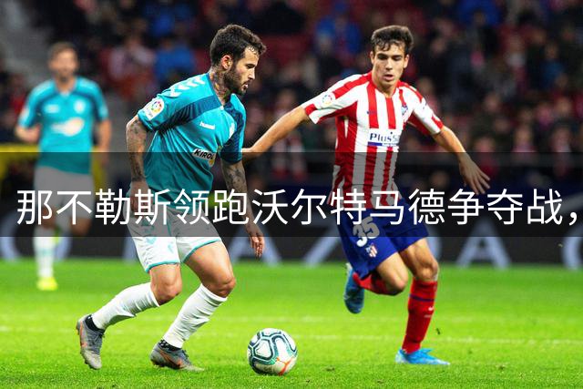 那不勒斯领跑沃尔特马德争夺战，多家意甲球队虎视眈眈
