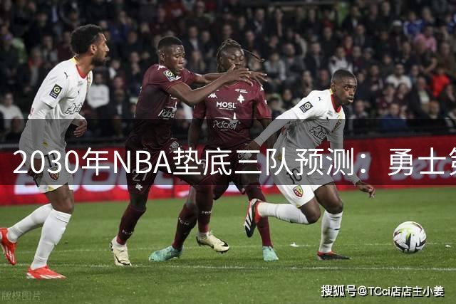 2030年NBA垫底三队预测：勇士第28雄鹿第29鹈鹕第30